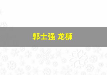 郭士强 龙狮